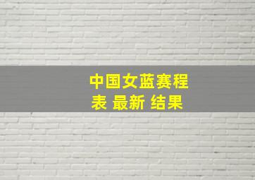 中国女蓝赛程表 最新 结果